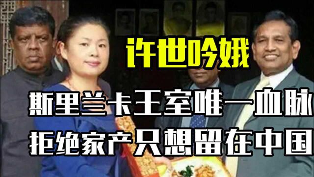 斯里兰卡公主流落中国26年,拒绝回国继承亿万家产,只想留在中国