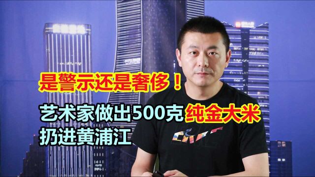 艺术家做出500克纯金大米,扔进黄浦江,这是警示还是奢侈!