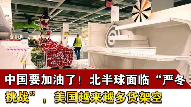 中国要加油了!北半球面临“严冬挑战”,美国越来越多货架空