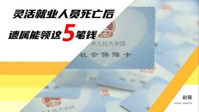 灵活就业退休人员死亡后,遗属最多能领这5笔钱,早了解不吃亏