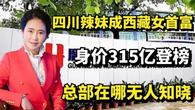 四川辣妹靠香精成西藏女首富,身价315亿登榜,总部在哪无人知晓