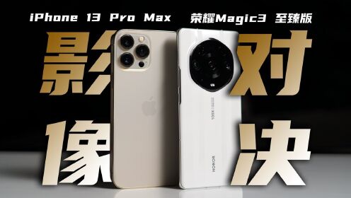 超大杯旗舰影像对决：iPhone 13 Pro Max对比荣耀Magic3 至臻版