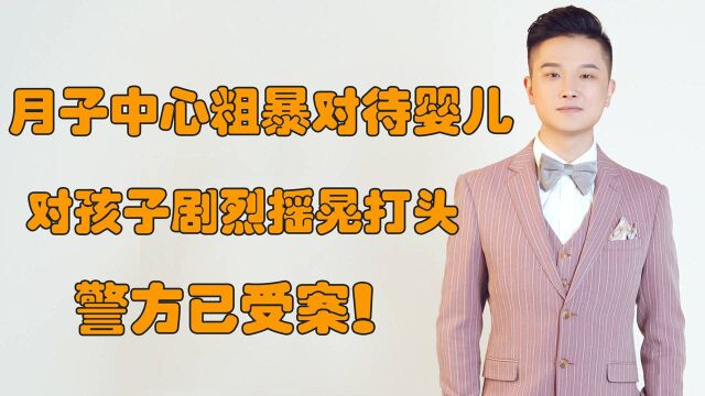 西安一月子中心粗暴对待婴儿,对孩子剧烈摇晃打头,警方已受案!