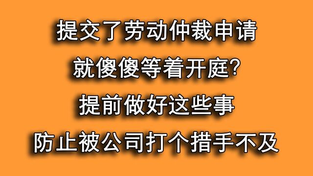 申请了劳动仲裁傻等开庭,不怕公司投机?两项8小点先做好再说!