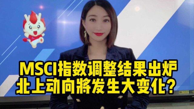 MSCI指数调整结果出炉!北上动向将发生大变化?