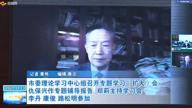 市委理论学习中心组召开专题学习(扩大)会 仇保兴作专题辅导报告 郑莉主持学习会 李丹 康俊 路松明参加