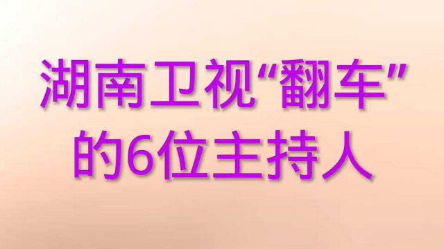 湖南卫视最近“翻车”的6位主持人,有谁知道?