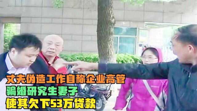 丈夫伪造工作自称企业高管,骗婚研究生妻子,使其欠下53万贷款