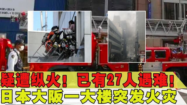 疑遭纵火!日本大阪一大楼突发大火,已造成27人遇难