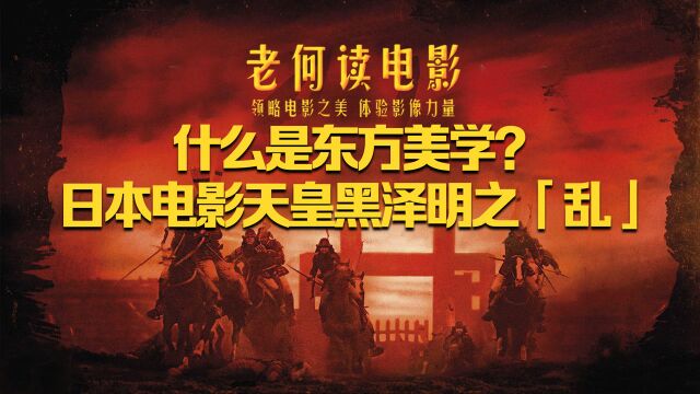 《老何读电影》第56期: 什么是东方美学?日本电影天皇黑泽明之《乱》 