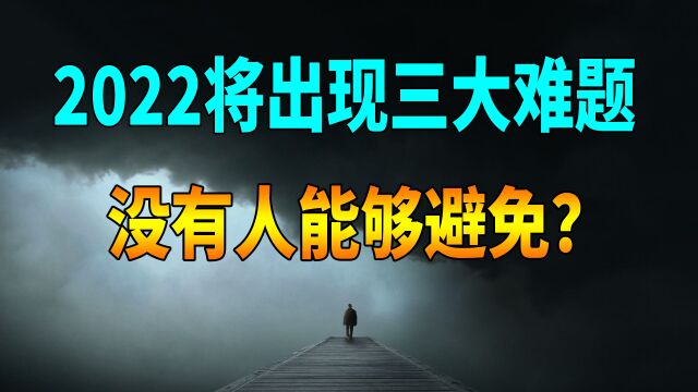 2022年将迎来“三大难题”,每一个都和我们生活相关,是否可信?