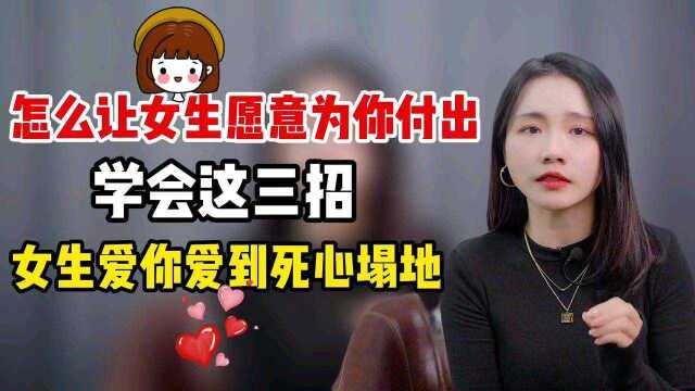 怎么让女生愿意为你付出,学会这三招女生爱你爱到死心塌地