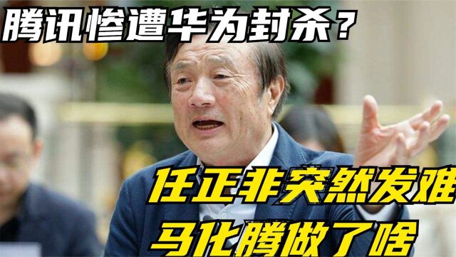 腾讯惨遭华为封杀?任正非突然发难,马化腾做了啥