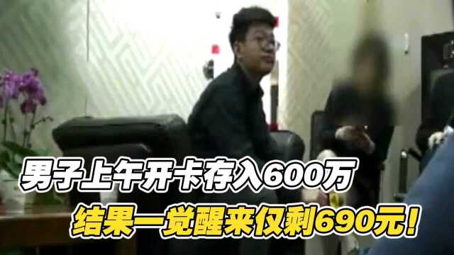 男子上午开卡存入600万,结果一觉醒来钱没了,余额仅剩690元