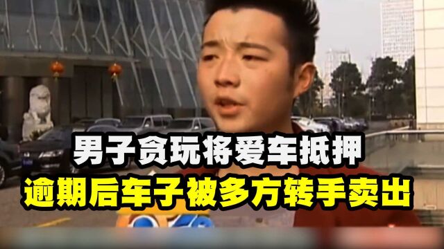 为玩乐抵押爱车贷款,逾期后车子被卖,男子怒言::简直不讲道理