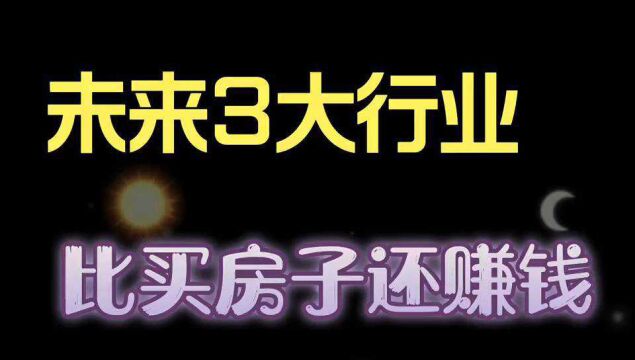 未来10年三大行业,比买房子还赚钱.