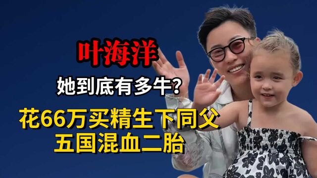 “霸道总裁”叶海洋,花66万买精生诞下同父五国混血二胎,她到底有多牛?