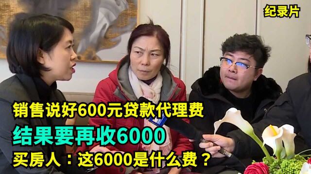 销售说好600元贷款代理费,结果要再收6000,买房人:这6000是什么费?