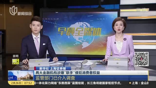 两大金融机构涉嫌“联手”侵犯消费者权益:监管部门已介入调查