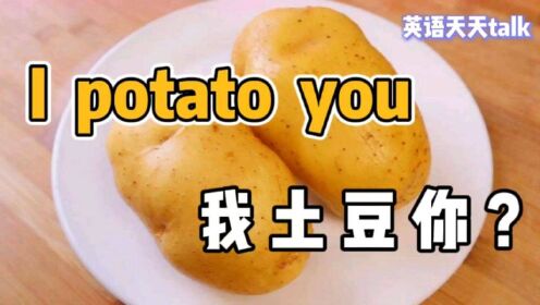 [图]英语“I potato you”，肯定不是“我土豆你”，那到底啥意思？