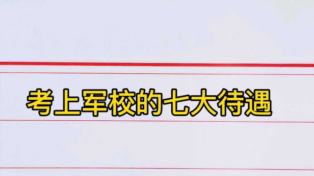 考上军校的七大待遇,你心动了吗