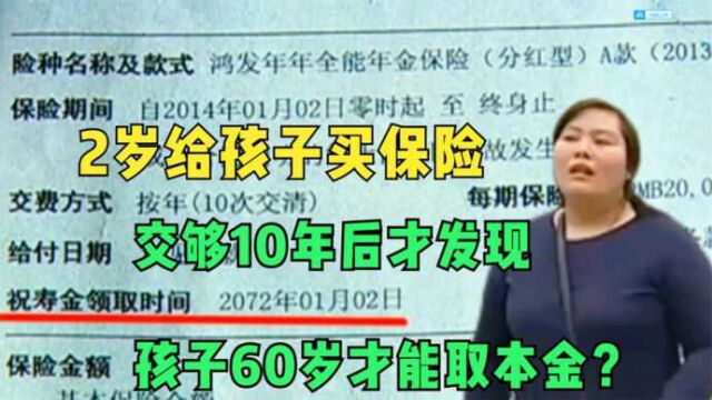 2岁给孩子买保险,交够10年后才发现,孩子60岁才能取本金?