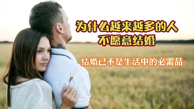 为什么越来越多的人不想结婚?婚姻不再是人们生活中的必需品?