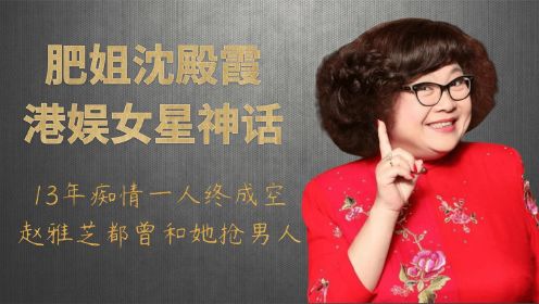 肥姐沈殿霞港娱女星神话，13年痴情一人终成空，赵雅芝和她抢男人