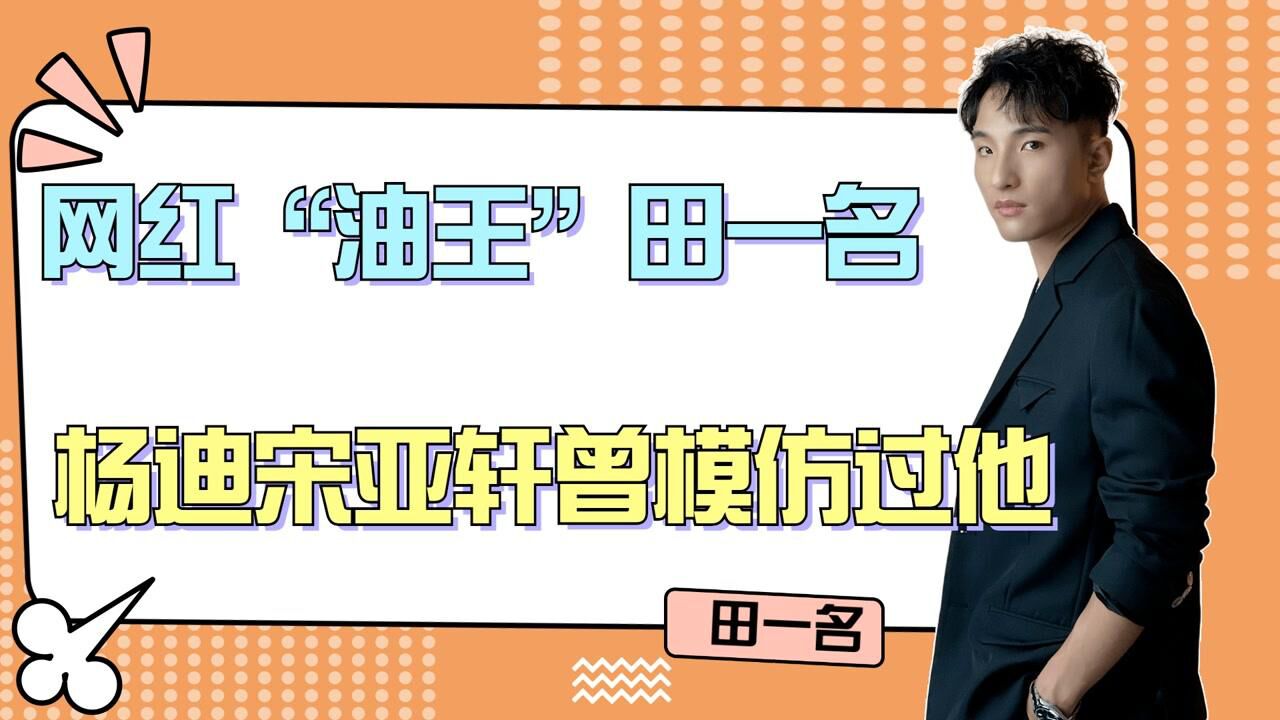 网红"油王"田一名,杨迪宋亚轩曾模仿过他_腾讯视频