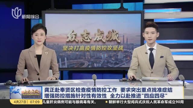 龚正赴奉贤区检查疫情防控工作 要求突出重点找准症结 增强防控措施针对性有效性 全力以赴推进\