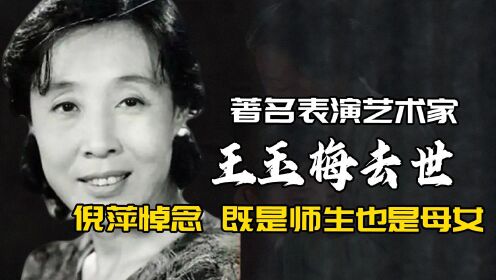 著名表演艺术家王玉梅去世，倪萍悼念：既是师生，也是母女
