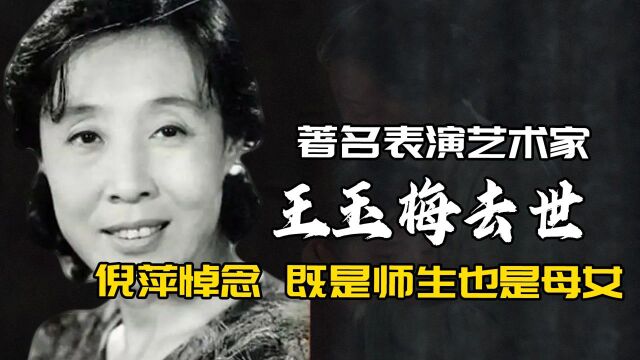 著名表演艺术家王玉梅去世,倪萍悼念:既是师生,也是母女