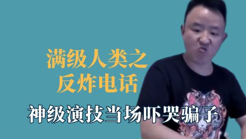 [图]满级人类之反炸电话，神级演技当场吓哭骗子，三岁宝宝把骗子整蒙