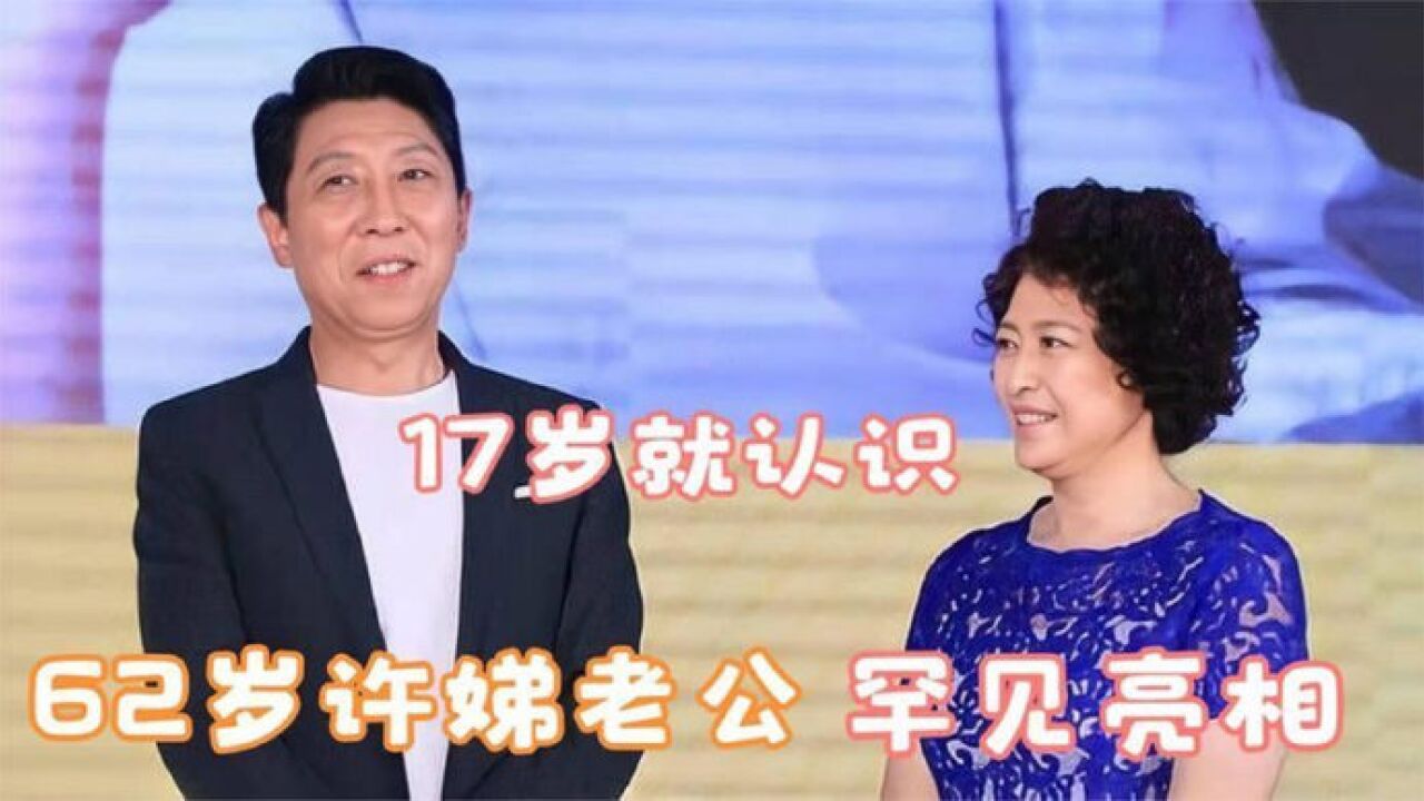 62歲許娣老公罕見曝光,高大帥氣秒殺小鮮肉,難怪17歲就一見鍾情