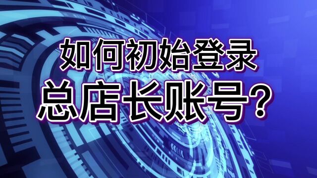 第1步 如何初始登录总店长账号 1