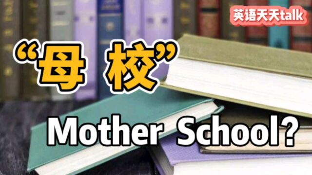 “母校”的英语,老外说的可不是“Mother School”