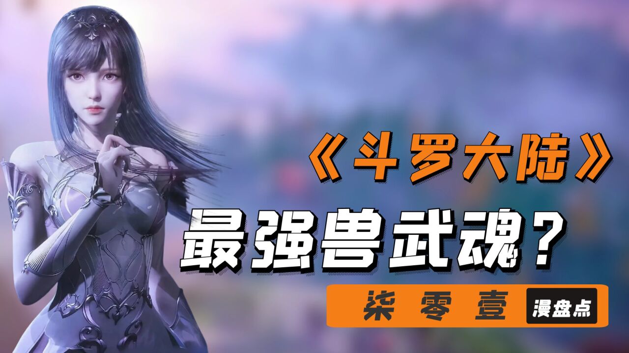 【斗罗大陆】盘点最强兽武魂,到底谁会是天下第一兽武魂呢?