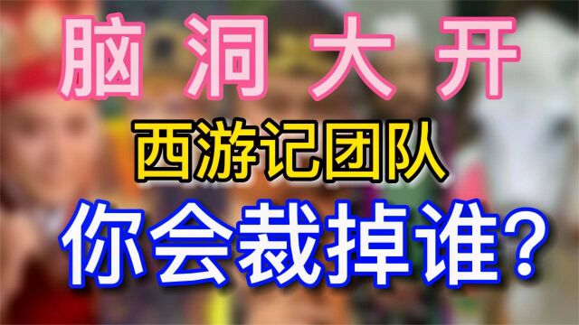 大胆假设!如果你是西游记团队的老板,你会裁掉谁?