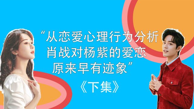 “从恋爱心理行为分析 肖战对杨紫的爱恋 原来早有迹象”