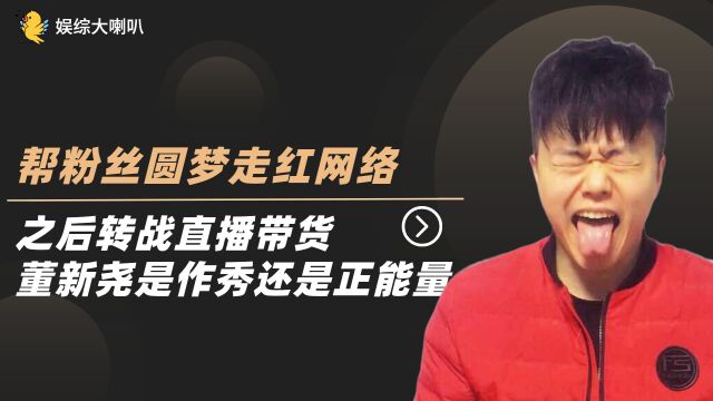 帮粉丝圆梦走红网络,成名之后直播带货,董新尧是作秀还是正能量