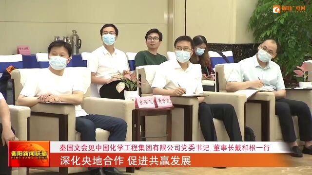 秦国文会见中国化学工程集团有限公司党委书记 董事长戴和根一行 深化央地合作 促进共赢发展