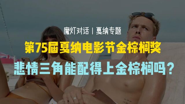 第75届戛纳电影节金棕榈奖 | 《悲情三角》配得上金棕榈吗?