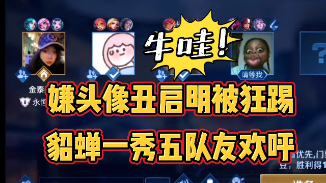 嫌头像丑启明被狂踢国服貂蝉一鸣惊人一秀五队友惊呆欢呼