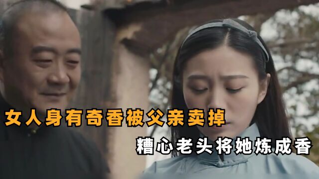 女人身有奇香被父亲卖掉,糟心老头将她炼成香