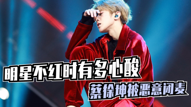 明星不红时有多心酸:蔡徐坤被恶意闭麦,杨紫被赶出剧组