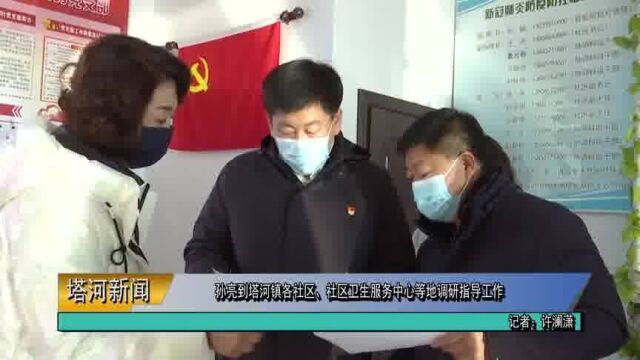 孙亮到塔河镇各社区、社区卫生服务中心等地调研指导工作