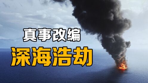 真人真事改编，史上最大的原油泄漏事故《深海浩劫》 