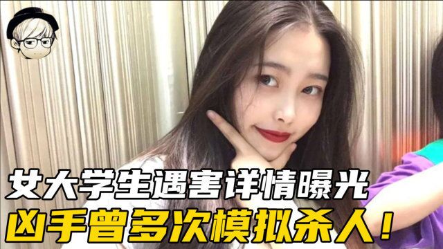 南京女大学生遇害详情曝光:细节太过毛骨悚然,凶手多次模拟杀人!父亲拒百万赔偿只求死刑