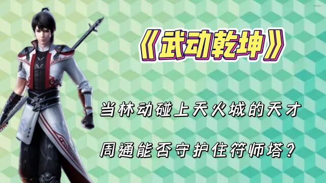 武动乾坤:当林动碰上天火城的天才周通能否守护住符师塔?