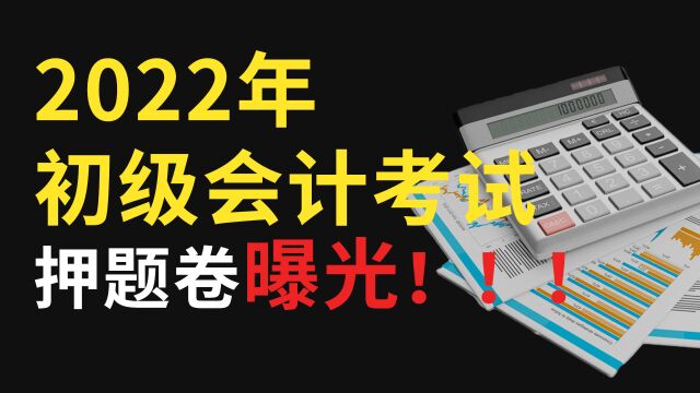 22初级会计8月1号考试 内部押题卷已曝光! 22初会经济法22初会重启初级会计备考基础实务初级会计